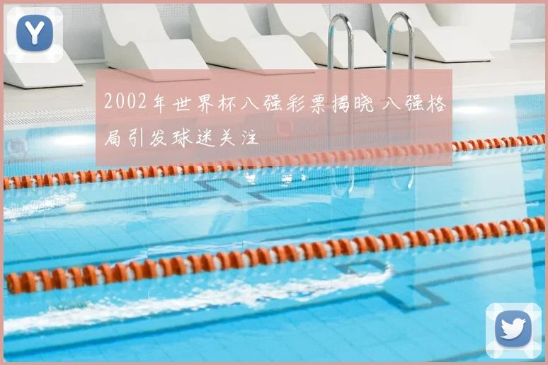 2002年世界杯八强彩票揭晓 八强格局引发球迷关注