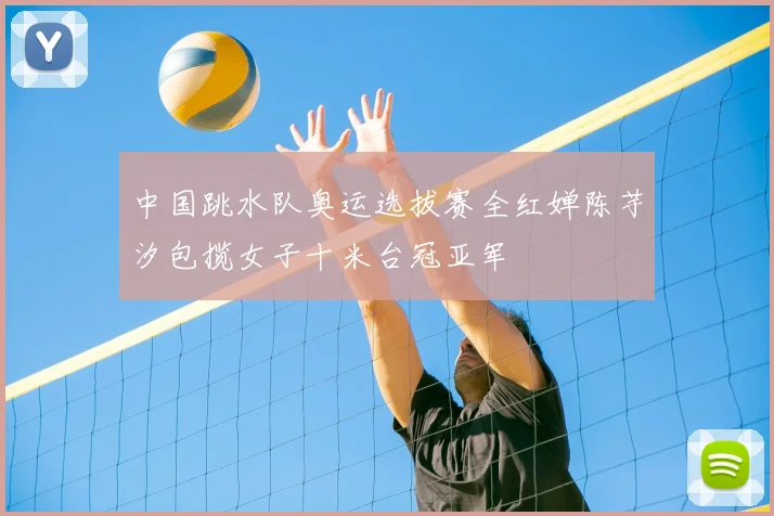 中国跳水队奥运选拔赛全红婵陈芋汐包揽女子十米台冠亚军