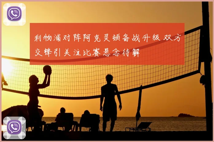 利物浦对阵阿克灵顿备战升级 双方交锋引关注比赛悬念待解