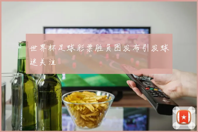 世界杯足球彩票胜负图发布引发球迷关注