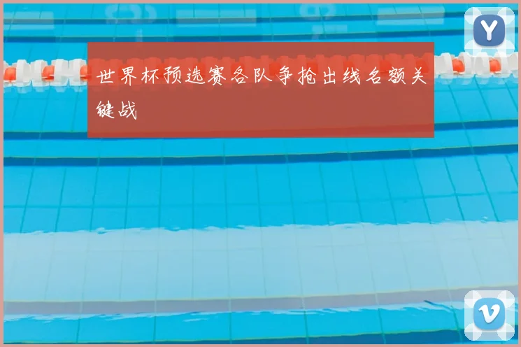 世界杯预选赛各队争抢出线名额关键战