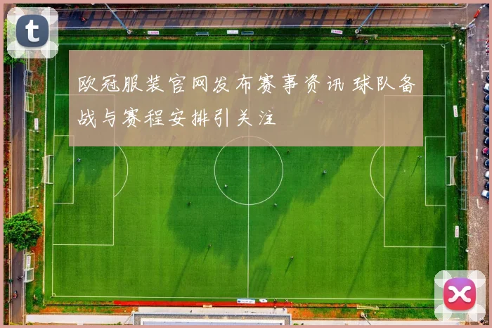 欧冠服装官网发布赛事资讯 球队备战与赛程安排引关注