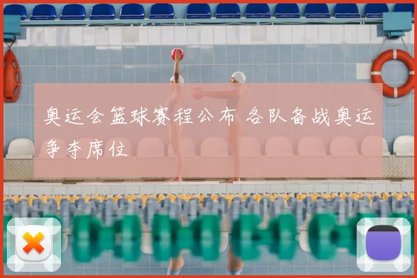 奥运会篮球赛程公布 各队备战奥运争夺席位