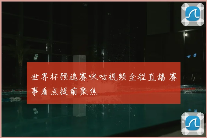 世界杯预选赛咪咕视频全程直播 赛事看点提前聚焦