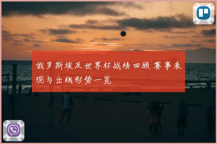俄罗斯埃及世界杯战绩回顾 赛事表现与出线形势一览