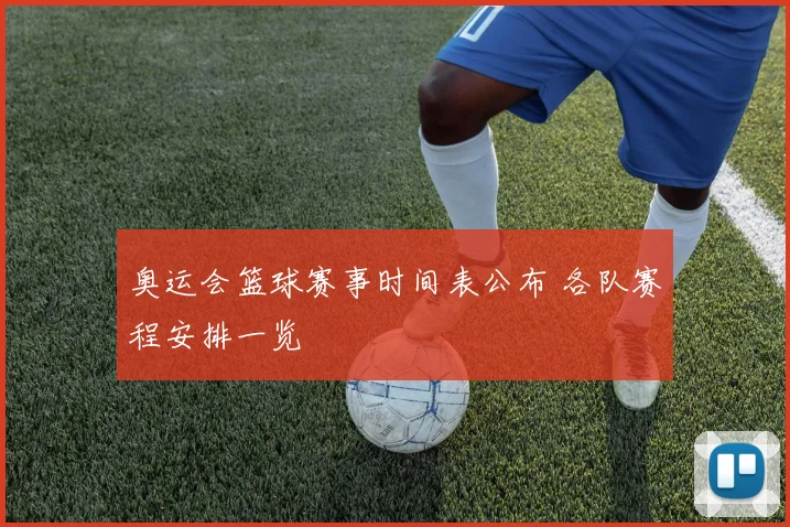 奥运会篮球赛事时间表公布 各队赛程安排一览