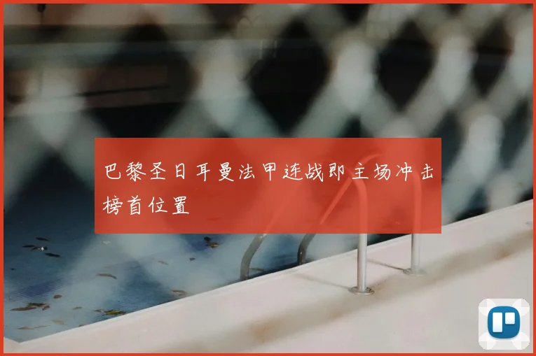 巴黎圣日耳曼法甲连战即主场冲击榜首位置
