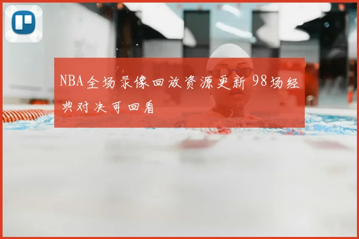 NBA全场录像回放资源更新 98场经典对决可回看