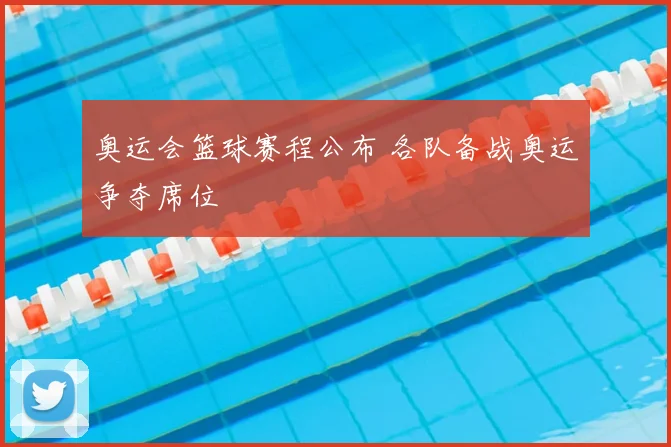 奥运会篮球赛程公布 各队备战奥运争夺席位