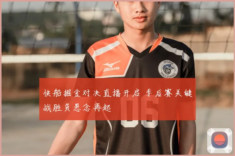 快船掘金对决直播开启 季后赛关键战胜负悬念再起