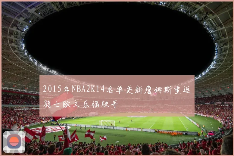 2015年NBA2K14名单更新詹姆斯重返骑士欧文乐福联手