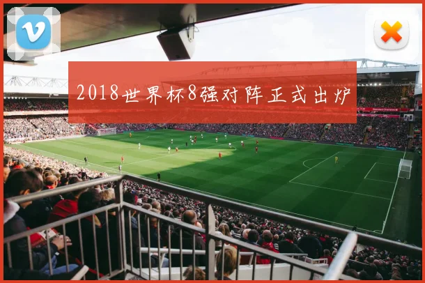2018世界杯8强对阵正式出炉